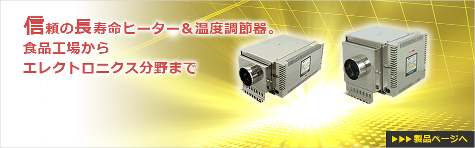 信頼の長寿命ヒーター＆温度調節器。食品工場からエレクトロニクス分野まで