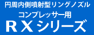 円周内側噴射型リングノズル>コンプレッサー用RXシリーズ